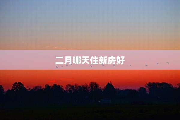 二月哪天住新房好