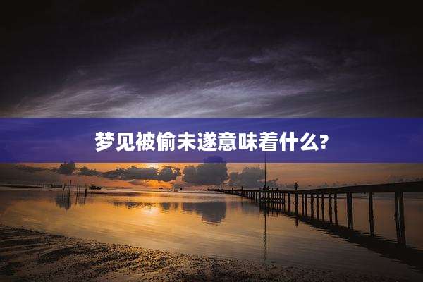 梦见被偷未遂意味着什么?