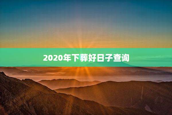 2020年下葬好日子查询