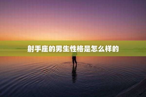 射手座的男生性格是怎么样的