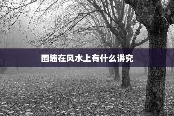 围墙在风水上有什么讲究