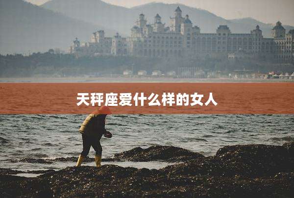 天秤座爱什么样的女人