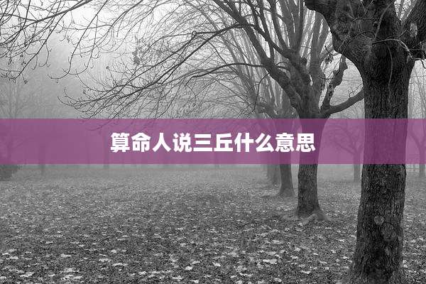 算命人说三丘什么意思