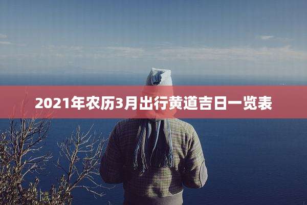 2021年农历3月出行黄道吉日一览表
