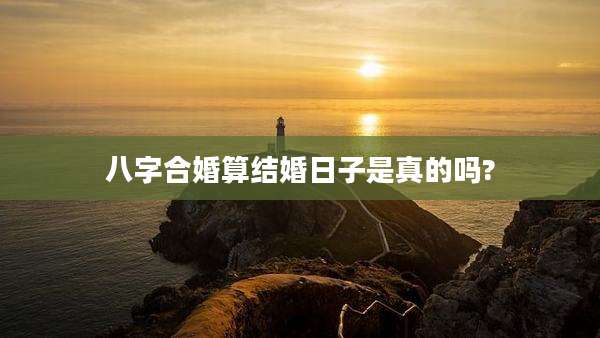 八字合婚算结婚日子是真的吗?