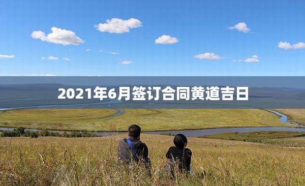 2021年6月签订合同黄道吉日