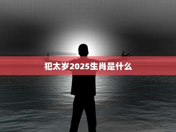 犯太岁2025生肖是什么