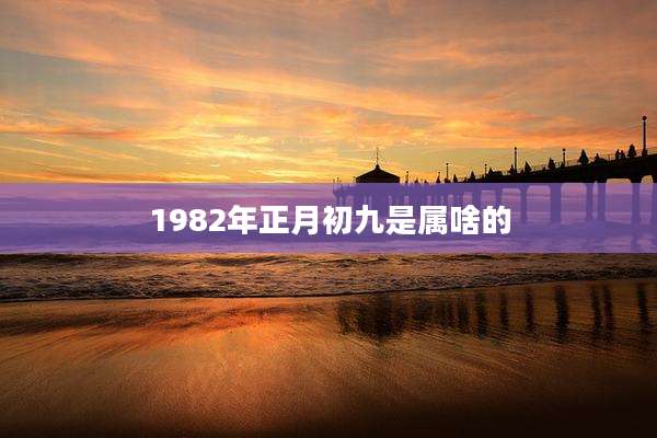 1982年正月初九是属啥的
