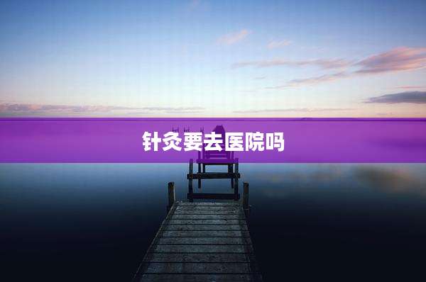 针灸要去医院吗