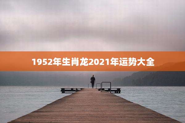 1952年生肖龙2021年运势大全