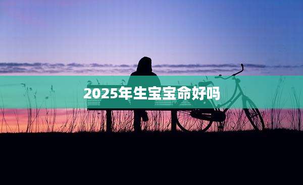 2025年生宝宝命好吗