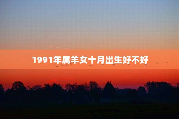 1991年属羊女十月出生好不好