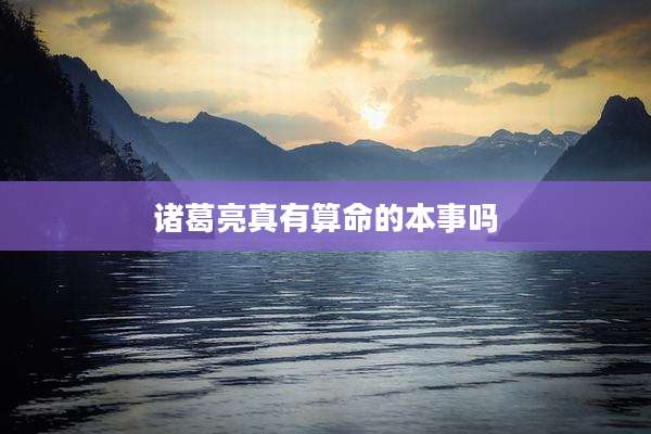 诸葛亮真有算命的本事吗