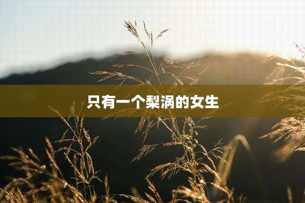 只有一个梨涡的女生