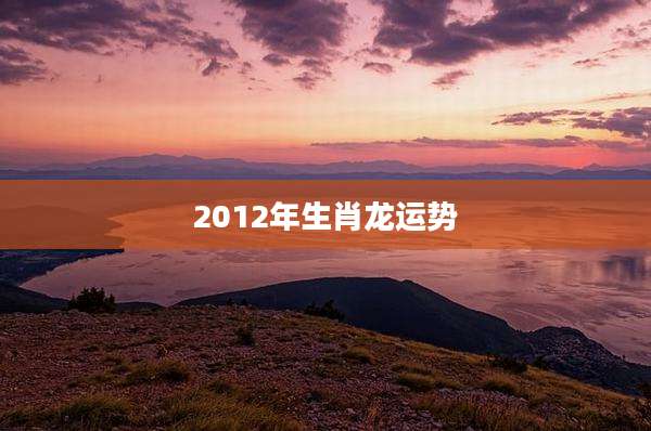 2012年生肖龙运势