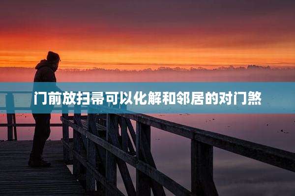 门前放扫帚可以化解和邻居的对门煞