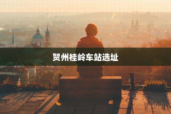 贺州桂岭车站选址