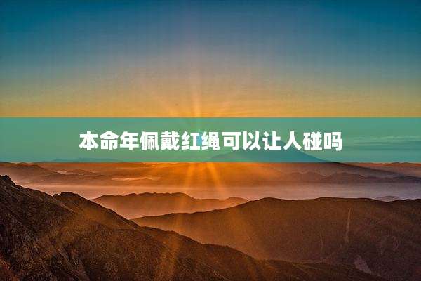 本命年佩戴红绳可以让人碰吗