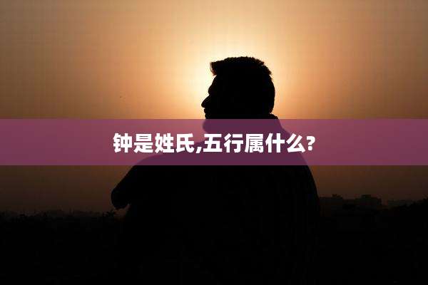 钟是姓氏,五行属什么?