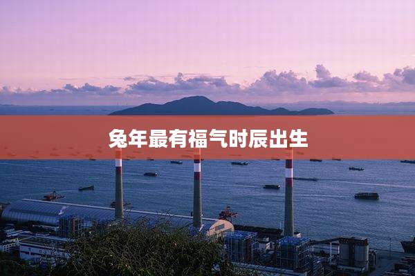兔年最有福气时辰出生