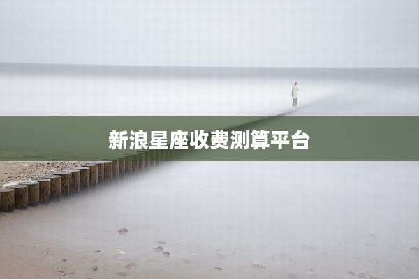 新浪星座收费测算平台