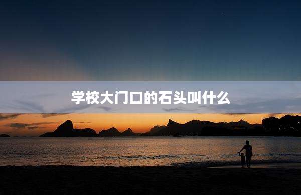 学校大门口的石头叫什么