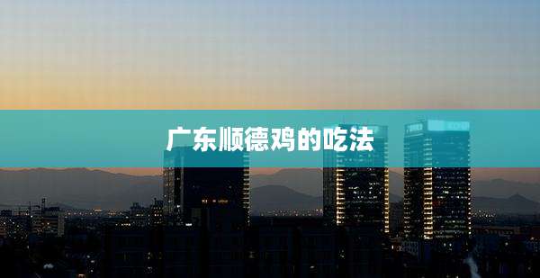 广东顺德鸡的吃法