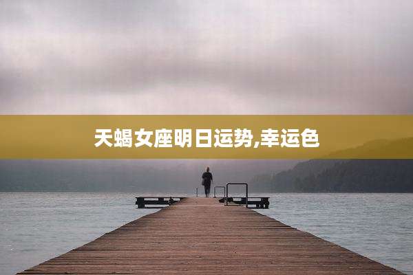 天蝎女座明日运势,幸运色