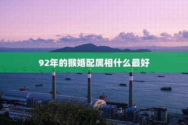 92年的猴婚配属相什么最好