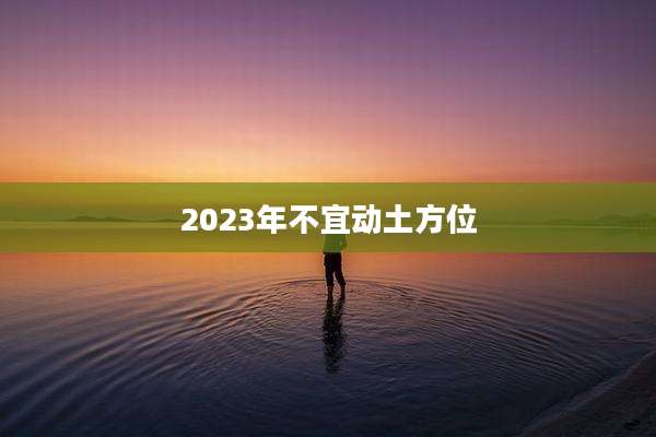 2023年不宜动土方位