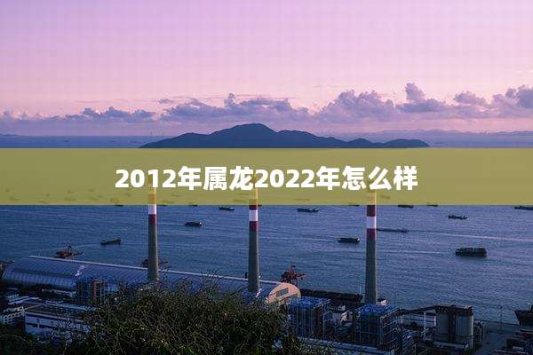 2012年属龙2022年怎么样