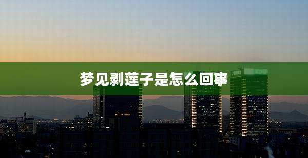 梦见剥莲子是怎么回事