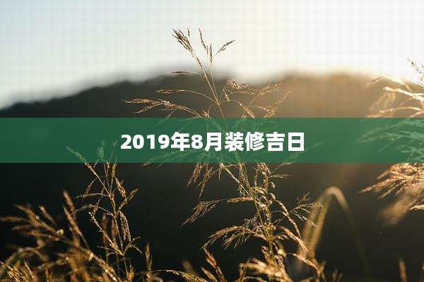 2019年8月装修吉日