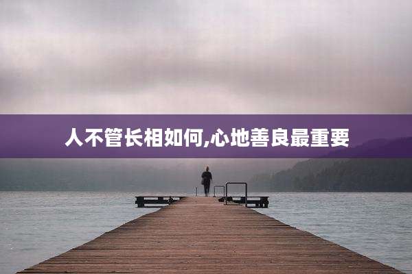 人不管长相如何,心地善良最重要