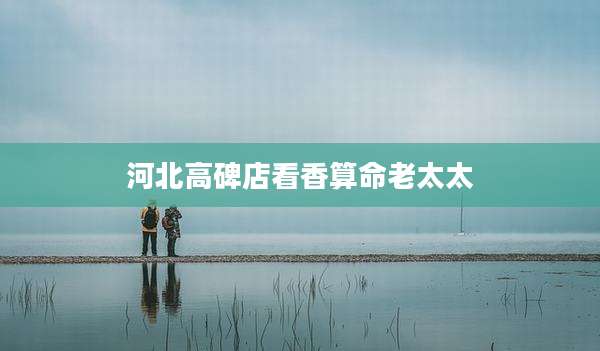 河北高碑店看香算命老太太