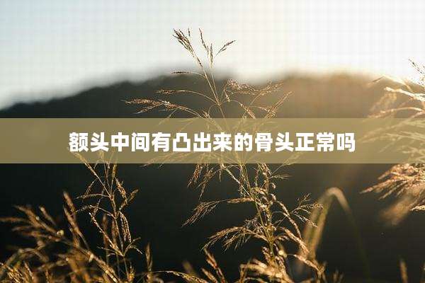 额头中间有凸出来的骨头正常吗