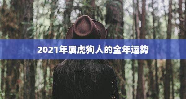 2021年属虎狗人的全年运势