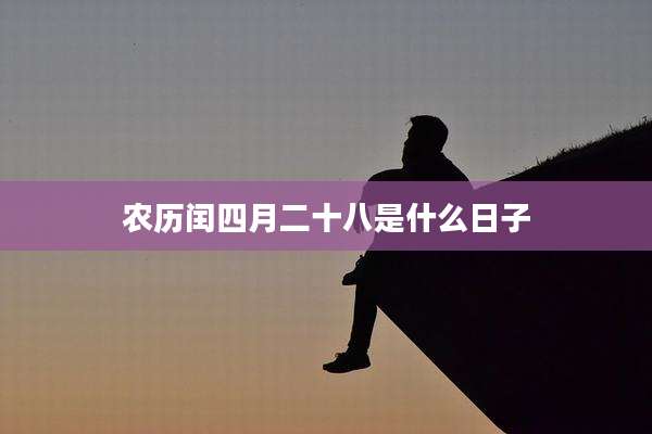 农历闰四月二十八是什么日子