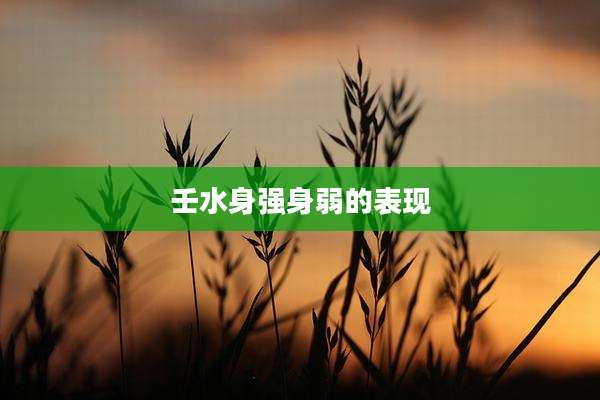 壬水身强身弱的表现