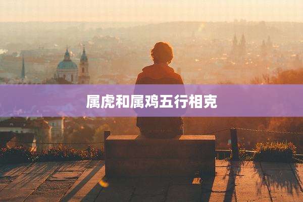 属虎和属鸡五行相克