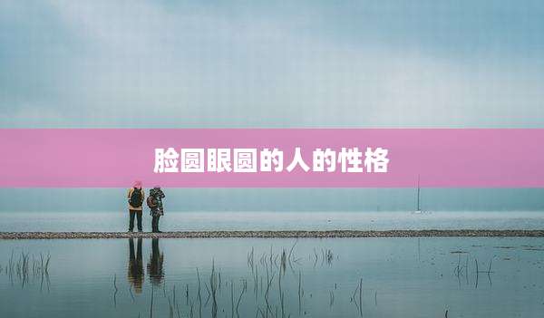 脸圆眼圆的人的性格