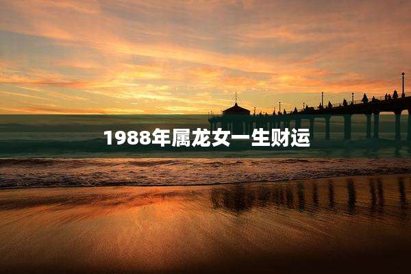 1988年属龙女一生财运