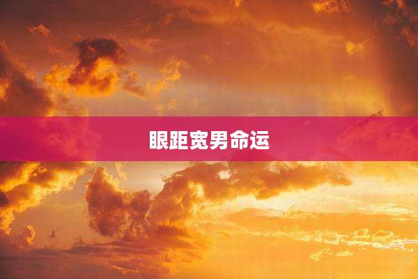 眼距宽男命运