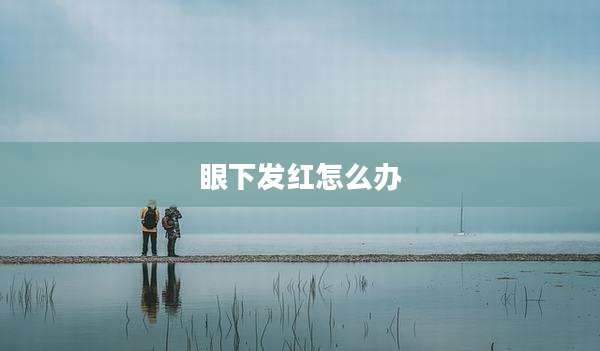眼下发红怎么办