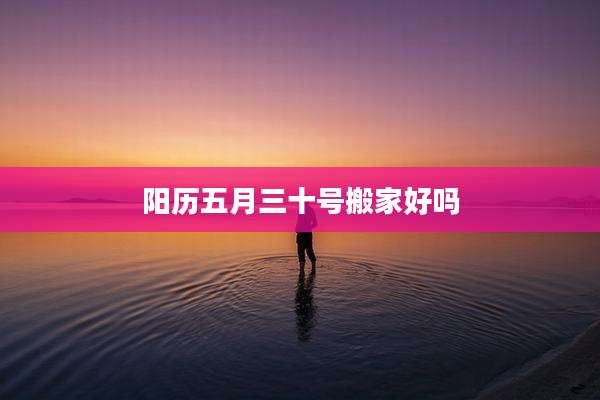 阳历五月三十号搬家好吗
