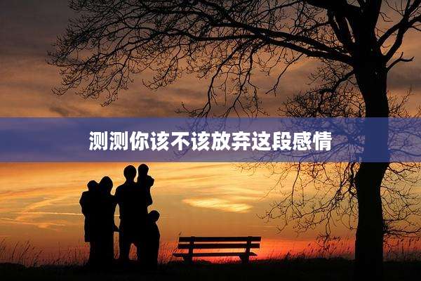 测测你该不该放弃这段感情