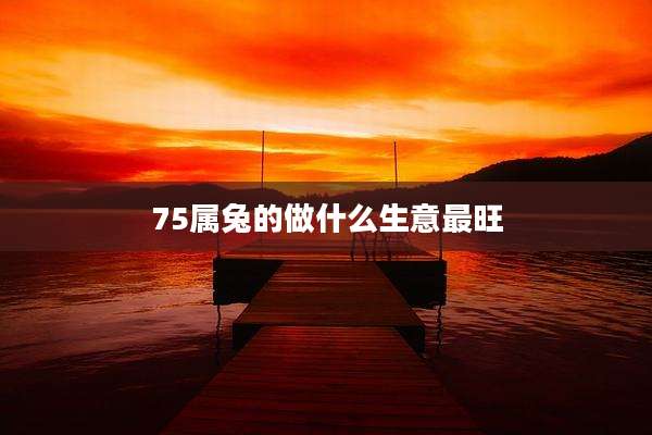75属兔的做什么生意最旺