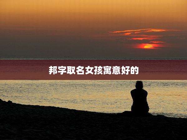 邦字取名女孩寓意好的