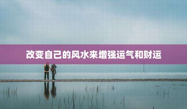 改变自己的风水来增强运气和财运