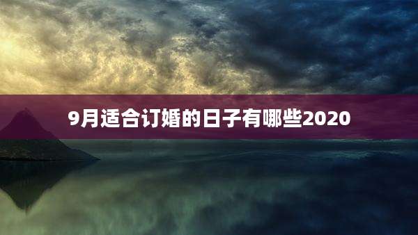 9月适合订婚的日子有哪些2020